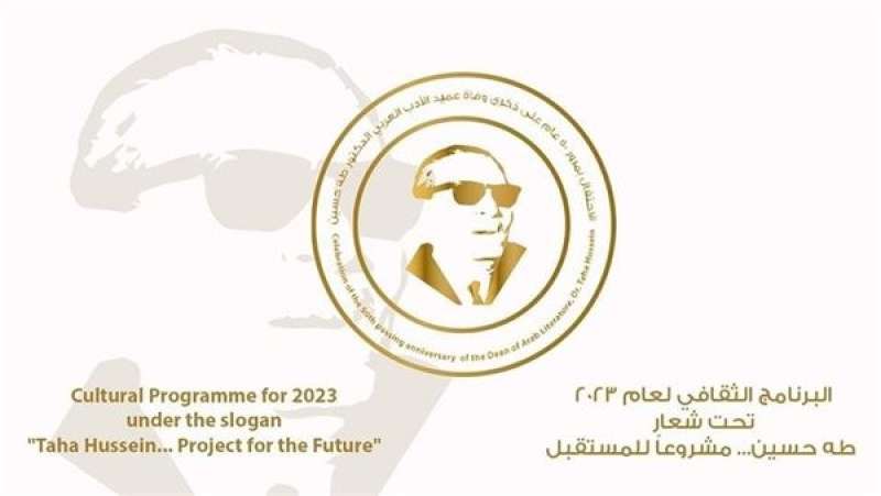 انطلاق البرنامج الثقافي «طه حسين.. مشروعاً للمستقبل» على مدار 2023.. غدًا